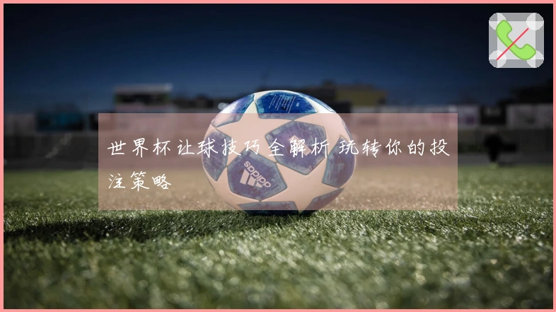 世界杯让球技巧全解析 玩转你的投注策略