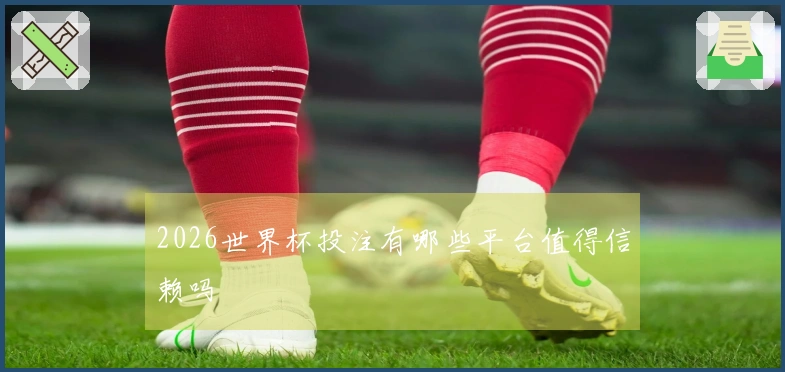 2026世界杯投注有哪些平台值得信赖吗