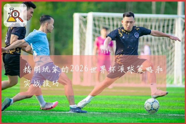 精明玩家的2026世界杯滚球策略和实战技巧