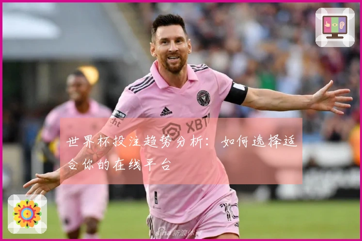 世界杯投注趋势分析：如何选择适合你的在线平台