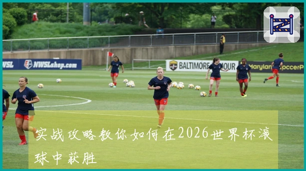 实战攻略教你如何在2026世界杯滚球中获胜