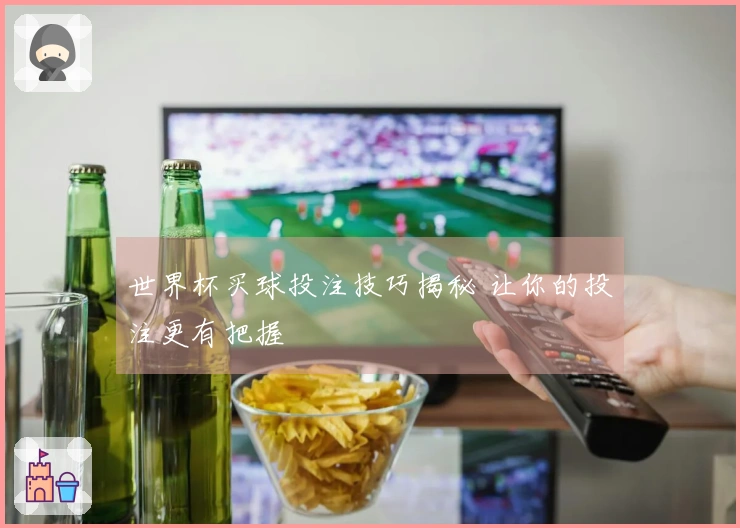 世界杯买球投注技巧揭秘 让你的投注更有把握