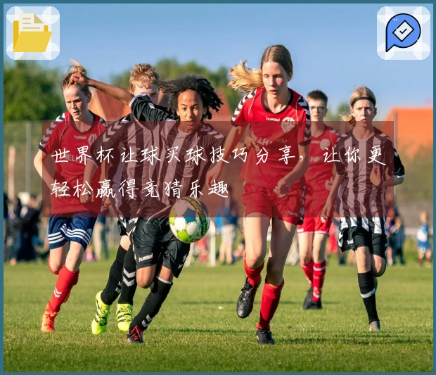 世界杯让球买球技巧分享，让你更轻松赢得竞猜乐趣