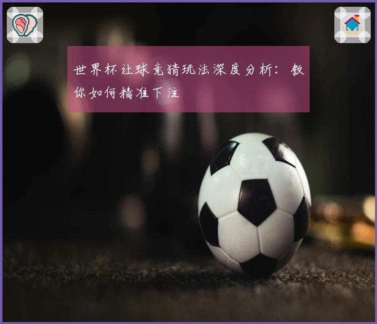 世界杯让球竞猜玩法深度分析：教你如何精准下注