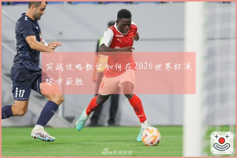 实战攻略教你如何在2026世界杯滚球中获胜