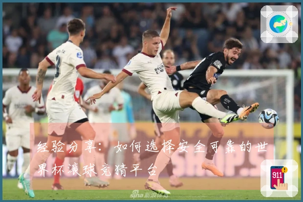 经验分享：如何选择安全可靠的世界杯滚球竞猜平台