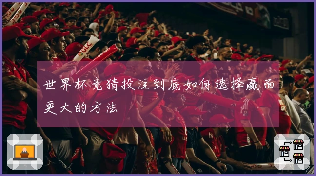 世界杯竞猜投注到底如何选择赢面更大的方法